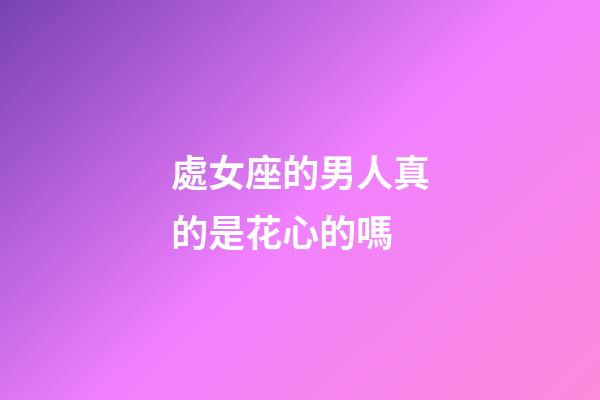 處女座的男人真的是花心的嗎-第1張-星座運勢-玄機派