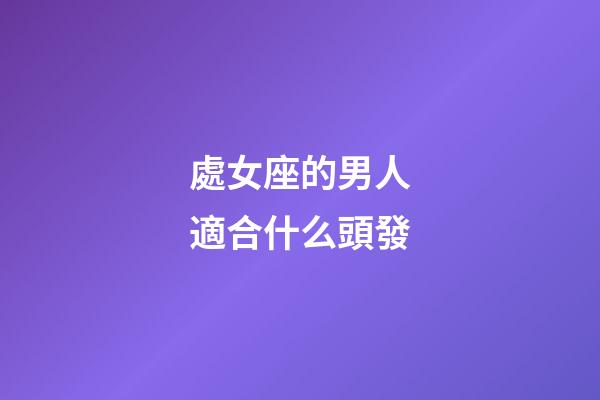 處女座的男人適合什么頭發-第1張-星座運勢-玄機派