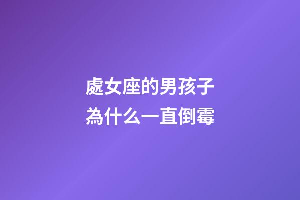 處女座的男孩子為什么一直倒霉-第1張-星座運勢-玄機派