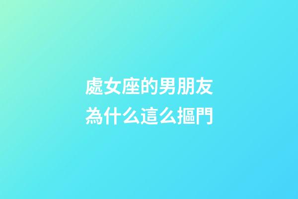 處女座的男朋友為什么這么摳門-第1張-星座運勢-玄機派