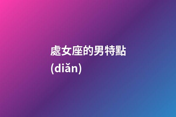 處女座的男特點(diǎn)-第1張-星座運(yùn)勢-玄機(jī)派