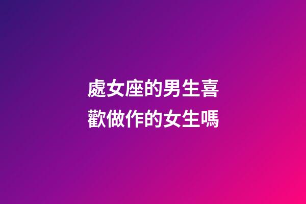 處女座的男生喜歡做作的女生嗎-第1張-星座運勢-玄機派