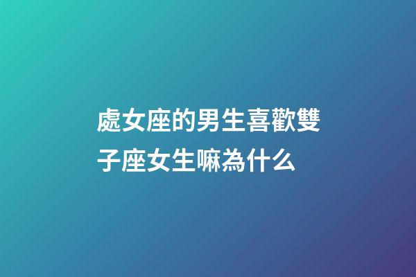 處女座的男生喜歡雙子座女生嘛為什么-第1張-星座運勢-玄機派