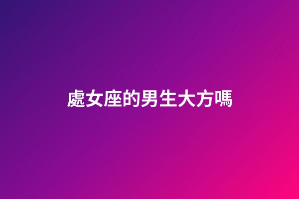 處女座的男生大方嗎-第1張-星座運勢-玄機派