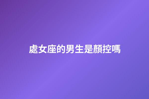 處女座的男生是顏控嗎-第1張-星座運(yùn)勢(shì)-玄機(jī)派