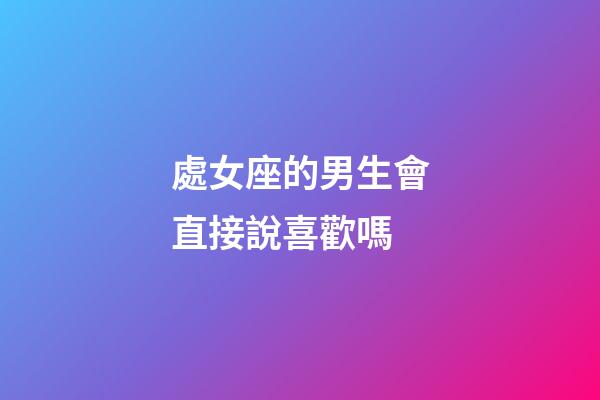 處女座的男生會直接說喜歡嗎-第1張-星座運勢-玄機派