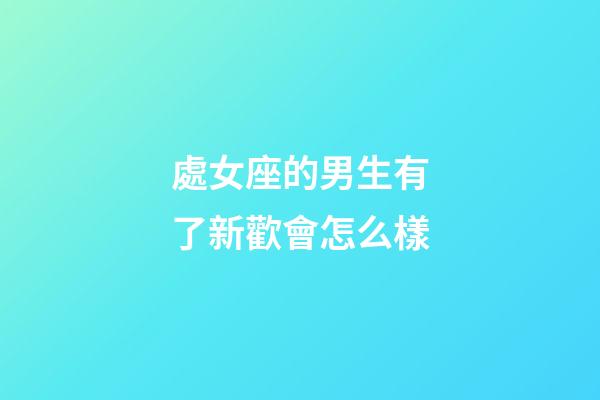 處女座的男生有了新歡會怎么樣-第1張-星座運勢-玄機派