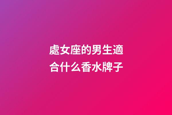 處女座的男生適合什么香水牌子-第1張-星座運勢-玄機派