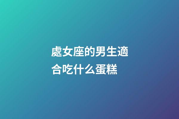 處女座的男生適合吃什么蛋糕-第1張-星座運勢-玄機派