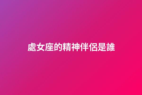 處女座的精神伴侶是誰-第1張-星座運(yùn)勢(shì)-玄機(jī)派