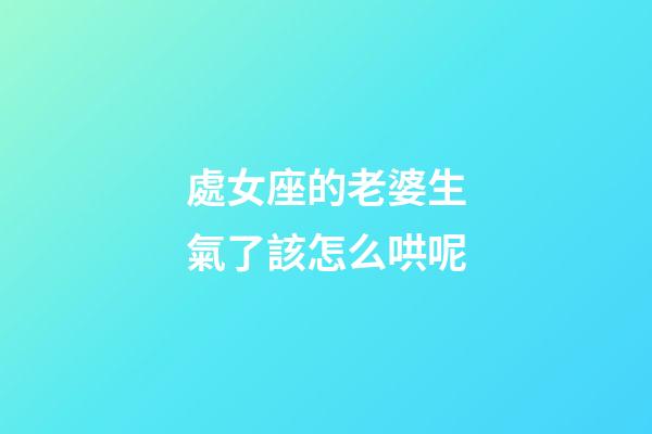 處女座的老婆生氣了該怎么哄呢-第1張-星座運勢-玄機派