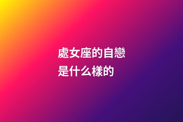 處女座的自戀是什么樣的-第1張-星座運勢-玄機派