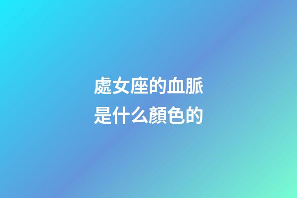 處女座的血脈是什么顏色的-第1張-星座運勢-玄機派
