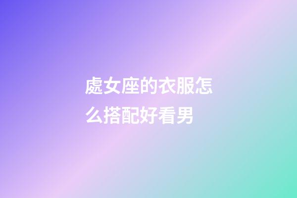 處女座的衣服怎么搭配好看男-第1張-星座運(yùn)勢(shì)-玄機(jī)派