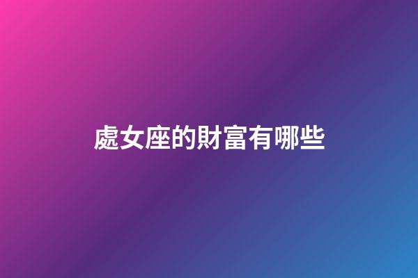 處女座的財富有哪些-第1張-星座運勢-玄機派