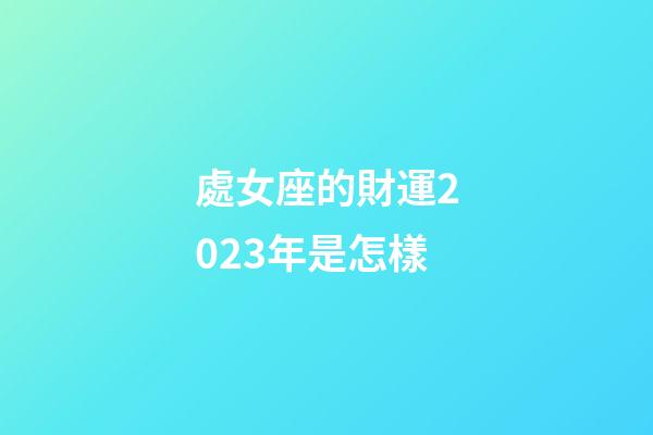 處女座的財運2023年是怎樣-第1張-星座運勢-玄機派