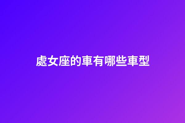 處女座的車有哪些車型-第1張-星座運勢-玄機派