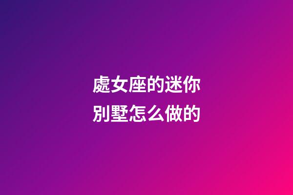 處女座的迷你別墅怎么做的-第1張-星座運勢-玄機派