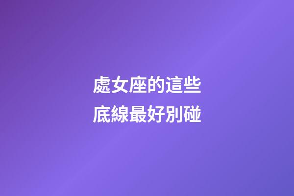 處女座的這些底線最好別碰-第1張-星座運勢-玄機派