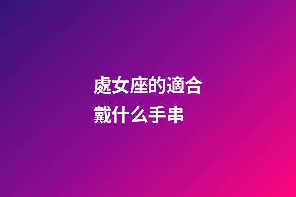 處女座的適合戴什么手串-第1張-星座運勢-玄機派