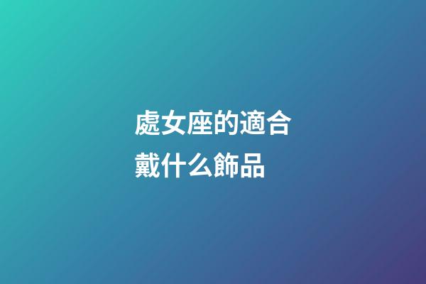 處女座的適合戴什么飾品-第1張-星座運勢-玄機派