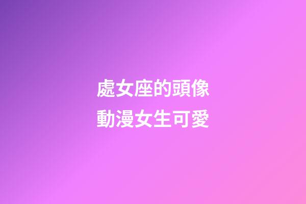 處女座的頭像動漫女生可愛-第1張-星座運勢-玄機派