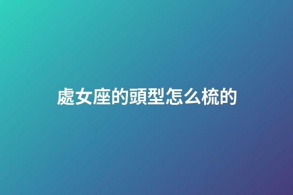 處女座的頭型怎么梳的-第1張-星座運勢-玄機派