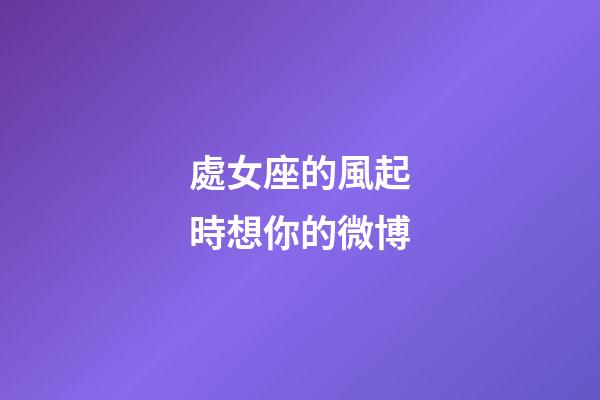 處女座的風起時想你的微博-第1張-星座運勢-玄機派