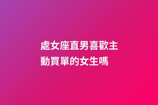 處女座直男喜歡主動買單的女生嗎-第1張-星座運勢-玄機派