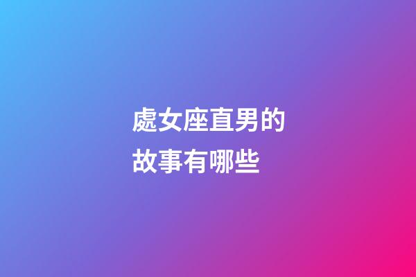 處女座直男的故事有哪些-第1張-星座運(yùn)勢-玄機(jī)派