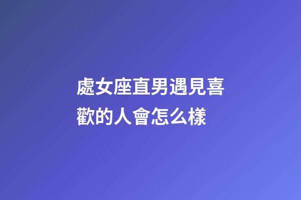 處女座直男遇見喜歡的人會怎么樣-第1張-星座運勢-玄機派