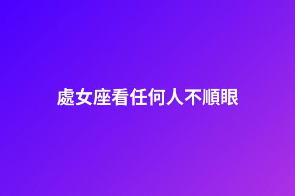 處女座看任何人不順眼-第1張-星座運勢-玄機派
