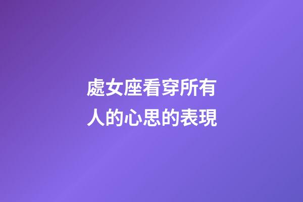 處女座看穿所有人的心思的表現-第1張-星座運勢-玄機派