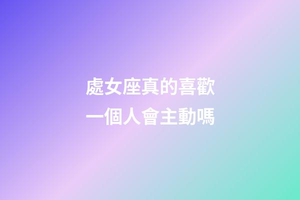 處女座真的喜歡一個人會主動嗎-第1張-星座運勢-玄機派