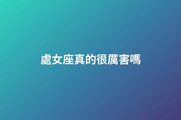 處女座真的很厲害嗎-第1張-星座運勢-玄機派