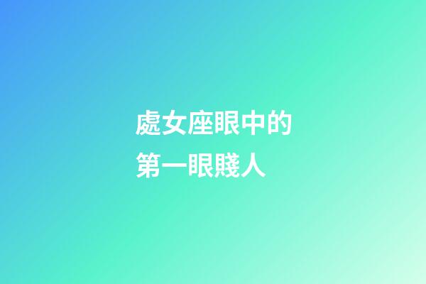 處女座眼中的第一眼賤人-第1張-星座運勢-玄機派