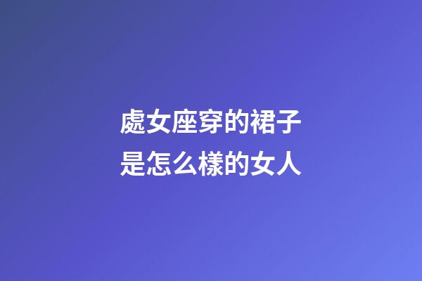 處女座穿的裙子是怎么樣的女人-第1張-星座運勢-玄機派