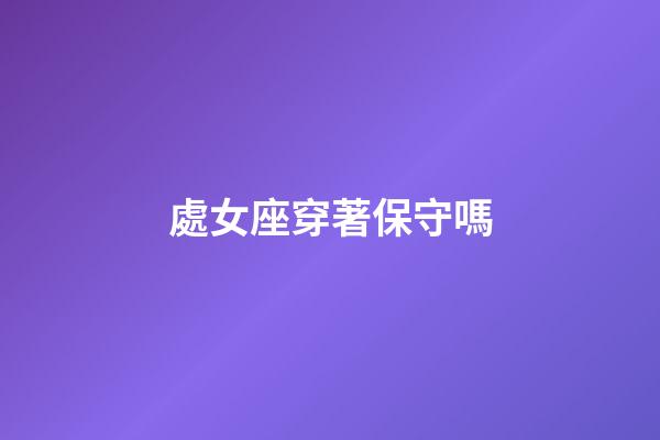 處女座穿著保守嗎-第1張-星座運勢-玄機派