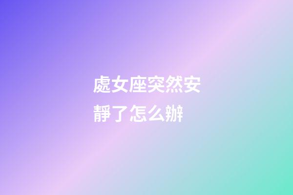 處女座突然安靜了怎么辦-第1張-星座運勢-玄機派