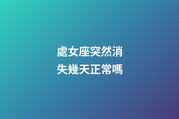 處女座突然消失幾天正常嗎-第1張-星座運勢-玄機派