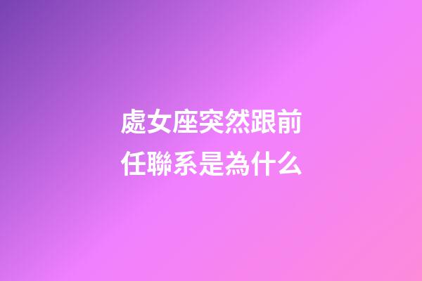 處女座突然跟前任聯系是為什么-第1張-星座運勢-玄機派