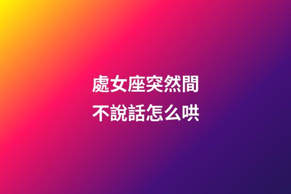 處女座突然間不說話怎么哄