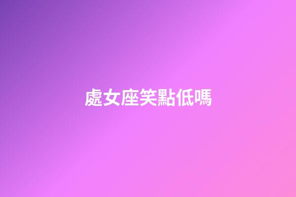 處女座笑點低嗎-第1張-星座運勢-玄機派