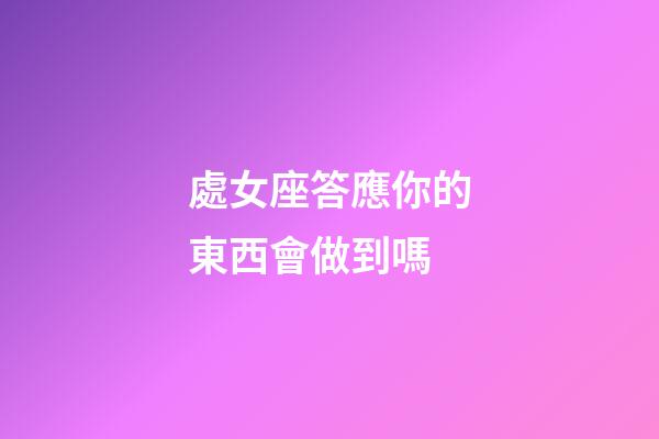 處女座答應你的東西會做到嗎-第1張-星座運勢-玄機派