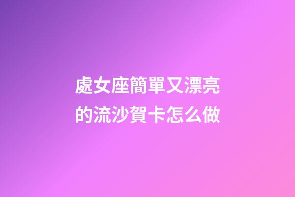 處女座簡單又漂亮的流沙賀卡怎么做-第1張-星座運勢-玄機派