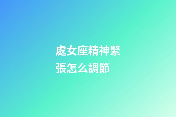 處女座精神緊張怎么調節-第1張-星座運勢-玄機派