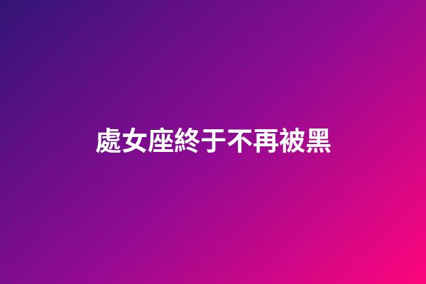 處女座終于不再被黑-第1張-星座運勢-玄機派