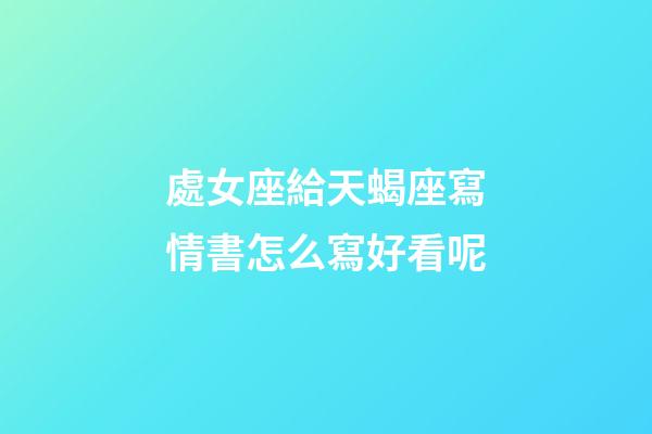 處女座給天蝎座寫情書怎么寫好看呢-第1張-星座運勢-玄機派