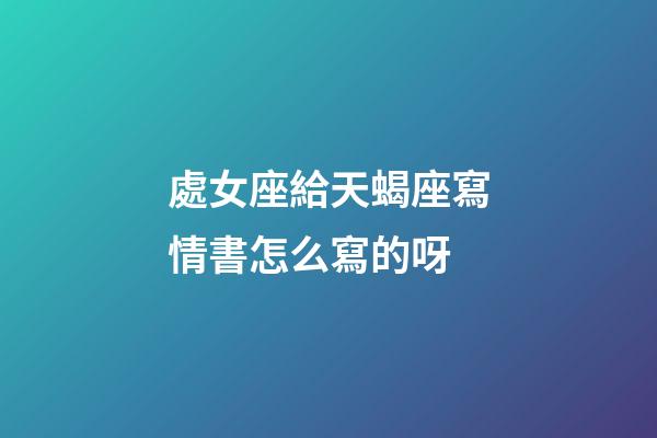 處女座給天蝎座寫情書怎么寫的呀-第1張-星座運勢-玄機派