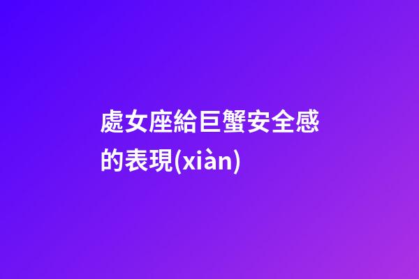 處女座給巨蟹安全感的表現(xiàn)-第1張-星座運(yùn)勢(shì)-玄機(jī)派